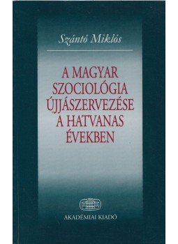 Szántó Miklós - A magyar szociológia újjászervezése a hatvanas években, Budapest 1998 antikvár könyv