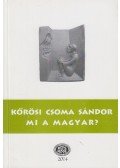 Ferencz Attiláné Szőcs Éva,Gazda József,Szabó Etelka (szerk.) - Kőrösi Csoma Sándor - Mi a magyar?