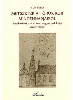 Illik Péter - Metszetek a török kor mindennapjaiból - Tanulmányok a 17. századi magyar hódoltsági peremvidékről, null 2013 antikvár könyv
