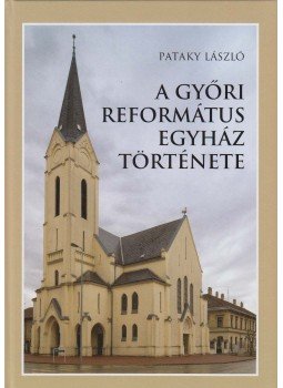 Pataky László - A győri református egyház története Pataky László - A győri református egyház története, Győr 2017 antikvár könyv