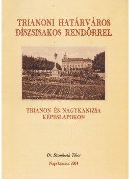 Dr. Szombath Tibor - Trianoni határváros díszsisakos rendőrrel Dr. Szombath Tibor - Trianoni határváros díszsisakos rendőrrel, Nagykanizsa 2004 antikvár könyv