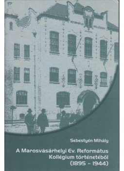 Sebestyén Mihály - A Marosvásárhelyi Ev. Református Kollégium történetéből (1895-1944) Sebestyén Mihály - A Marosvásárhelyi Ev. Református Kollégium történetéből (1895-1944), Marosvásárhely 2006 antikvár könyv
