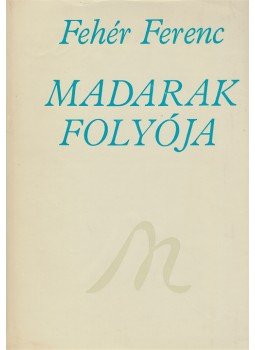 Fehér Ferenc - Madarak folyója. Harminc év verseiből. (Dedikált.) Fehér Ferenc - Madarak folyója. Harminc év verseiből. (Dedikált.), Újvidék 1978 antikvár könyv