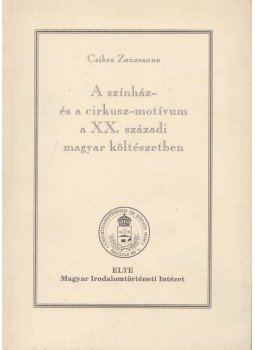 Csibra Zsuzsanna - A színház- és a cirkusz-motívum a XX. századi magyar költészetben, Budapest 1998 antikvár könyv