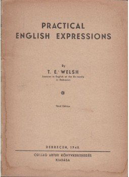 Welsh, T. E. - Practical English Expressions Welsh, T. E. - Practical English Expressions, Debrecen 1945 antikvár könyv