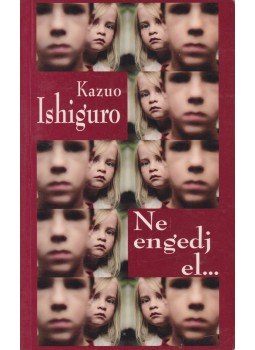 Kazuo Ishiguro - Ne engedj el... Kazuo Ishiguro - Ne engedj el..., Szekszárdk 2006 antikvár könyv