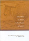 Pók Attila - The Politics of Hatred in the Middle of Europe - Scapegoating in Twentieth Century Hungary History and Historiograhy
