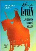 Hegedűs István - Géza fia István, a magyarok legelső királya