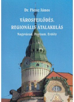 Fleisz János Dr. - Városfejlődés, regionális átalakulás Fleisz János Dr. - Városfejlődés, regionális átalakulás, Nagyvárad 2016 antikvár könyv