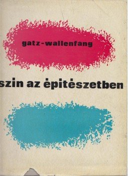Konrad Gatz, Wilhelm O. Wallenfang - Szín az építészetben Konrad Gatz, Wilhelm O. Wallenfang - Szín az építészetben, Budapest 1964 antikvár könyv