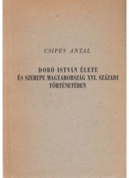 Csipes Antal - Dobó István élete és szerepe Magyarország XVI. századi történetében, Eger 1972 antikvár könyv