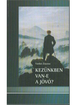Vankó Zsuzsa - Kezünkben van-e a jövő? Vankó Zsuzsa - Kezünkben van-e a jövő?, Budapest 2014 antikvár könyv