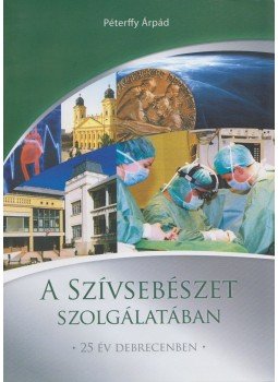 Péterffy Árpád - A szívsebészet szolgálatában (dedikált), Debrecen 2008 antikvár könyv