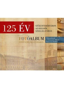 Szőnyegi Hajnalka, Hegedűs Éva - 125 év Székesfehérváron az olvasók szolgálatában - Pillanatképek a Vörösmarty Mihály Könyvtár életéből, Székesfehérvár 2018 antikvár könyv
