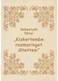 Sebestyén Péter - Kiskertembe rozmaringot ültettem (dedikált)