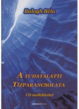 Balogh Béla - A tudatalatti tízparancsolata Balogh Béla - A tudatalatti tízparancsolata, Budapest 2012 antikvár könyv