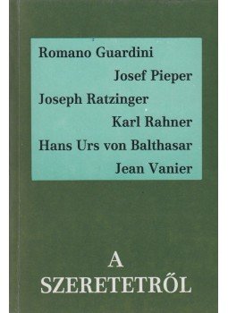 Romano Guardini, Josef Pieper, Joseph Ratzinger, Karl Rahner, Hans Urs von Balthasar, Jean Vanier - A szeretetről Romano Guardini, Josef Pieper, Joseph Ratzinger, Karl Rahner, Hans Urs von Balthasar, Jean Vanier - A szeretetről, Budapest 1987 antikvár könyv