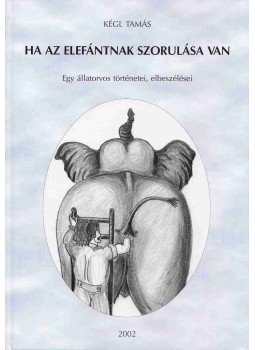 Kégl Tamás - Ha az elefántnak szorulása van (Dedikált), Székesfehérvár 2002 antikvár könyv