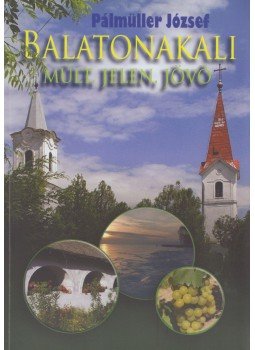 Pálmüller József - Balatonakali múlt, jelen, jövő (dedikált), Balatonakali 2009 antikvár könyv