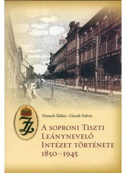 Németh Ildikó, Závodi Szilvia - A soproni Tiszti Leánynevelő Intézet története 1850-1945, Budapest 2019 antikvár könyv