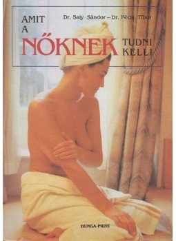 Dr. Saly Sándor, Dr. Pécsi Tibor - Amit a nőknek tudni kell! Dr. Saly Sándor, Dr. Pécsi Tibor - Amit a nőknek tudni kell!, 1993 antikvár könyv
