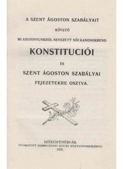  - A Szent Ágoston szabályait követő Mi Asszonyunkról nevezett női kanonokrend konstituciói és Szent Ágoston szabályai fejezetekre osztva., Székesfehérvár 1931 antikvár könyv