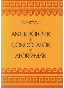 Pais István - Antik bölcsek, gondolatok, aforizmák Pais István - Antik bölcsek, gondolatok, aforizmák, Budapest 1997 antikvár könyv