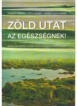Tihanyi András, Tóth József, Weber-Suta Ágnes - Zöld utat az egészségnek! Tihanyi András, Tóth József, Weber-Suta Ágnes - Zöld utat az egészségnek!, 2008 antikvár könyv
