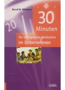 Bernd M. Wittschier - 30 Minuten für erfolgreiche Mediation im Unternehmen Bernd M. Wittschier - 30 Minuten für erfolgreiche Mediation im Unternehmen, 2004 antikvár könyv