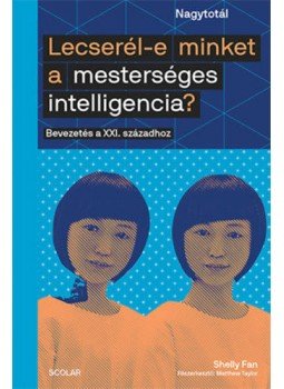 Shelly Fan - Lecserél-e minket a mesterséges intelligencia? - Bevezetés a XXI. századhoz, Budapest 2020 antikvár könyv