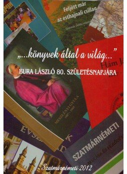Baranyai Tünde - "...könyvek által a világ..." - Bura László 80. születésnapjára, Szatmárnémeti 2012 antikvár könyv