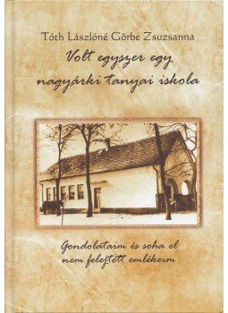 Tóth Lászlóné Görbe Zsuzsanna - Volt egyszer egy nagyárki tanyai iskola Tóth Lászlóné Görbe Zsuzsanna - Volt egyszer egy nagyárki tanyai iskola, Jászárokszállás 2011 antikvár könyv