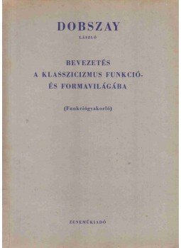 Dobszay László - Bevezetés a klasszicizmus funkció- és formavilágába Dobszay László - Bevezetés a klasszicizmus funkció- és formavilágába, Budapest 1967 antikvár könyv