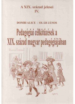 Dombi Alice, Oláh János - Pedagógiai célkitűzések a XIX. század magyar pedagógiájában Dombi Alice, Oláh János - Pedagógiai célkitűzések a XIX. század magyar pedagógiájában, 2000 antikvár könyv