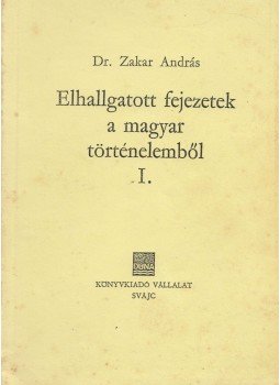 Zakar András - Elhallgatott fejezetek a magyar történelemből I., Svájc 1976 antikvár könyv