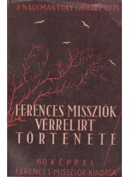 P. Nagymányoky Gilbert O.F.M. - A ferences missziók vérrel írt története, Budapest 1944 antikvár könyv