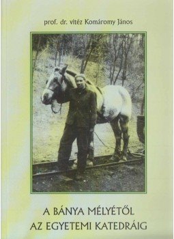 prof. dr. vitéz Komáromy János - A bánya mélyétől az egyetemi katedráig prof. dr. vitéz Komáromy János - A bánya mélyétől az egyetemi katedráig, Kecskemét 2005 antikvár könyv