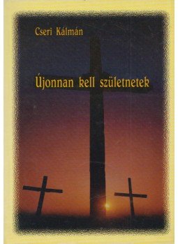 Cseri Kálmán - Újonnan kell születnetek Cseri Kálmán - Újonnan kell születnetek, Budapest 2001 antikvár könyv