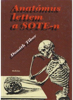 Donáth Tibor - Anatómus lettem a SOTE-n Donáth Tibor - Anatómus lettem a SOTE-n, Budapest 1998 antikvár könyv