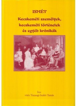vitéz Tiszaugi-Szabó Tamás - Ismét kecskeméti személyek, kecskeméti történetek és egyéb krónikák,  2004 antikvár könyv