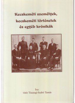 vitéz Tiszaugi-Szabó Tamás - Kecskeméti személyek, kecskeméti történetek és egyéb krónikák, Kecskemét 2000 antikvár könyv