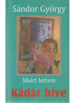 Sándor György - Miért lettem Kádár híve (dedikált) Sándor György - Miért lettem Kádár híve (dedikált), Budapest 2003 antikvár könyv