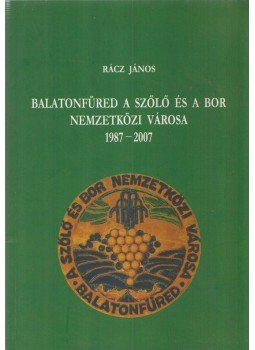 Rácz János - Balatonfüred a szőlő és a bor nemzetközi városa 1987-2007, Balatonfüred 2007 antikvár könyv