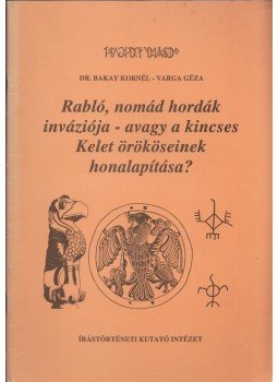 Bakay Kornél, Varga Géza - Rabló, nomád hordák inváziója - avagy a kincses Kelet örököseinek honalapítása?, Budapest 1997 antikvár könyv