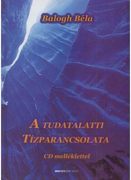 Balogh Béla - A tudatalatti tízparancsolata Balogh Béla - A tudatalatti tízparancsolata, Budapest 2007 antikvár könyv