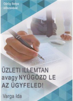Varga Ida - Üzleti illemtan avagy nyűgözd le az ügyfeled! Varga Ida - Üzleti illemtan avagy nyűgözd le az ügyfeled!, 2016 antikvár könyv