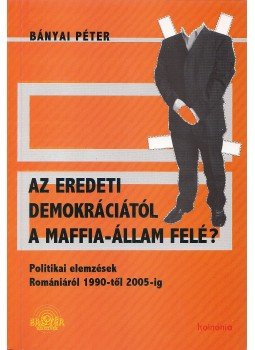 Bányai Péter - Az eredeti demokráciától a maffia-állam felé?, Kolozsvár 2005 antikvár könyv