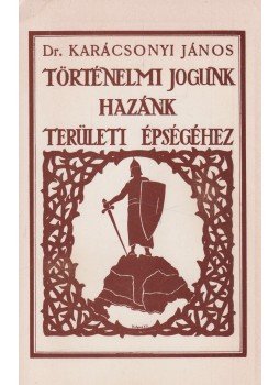 Karácsonyi János - Történelmi jogunk hazánk területi épségéhez Karácsonyi János - Történelmi jogunk hazánk területi épségéhez, 1982 antikvár könyv
