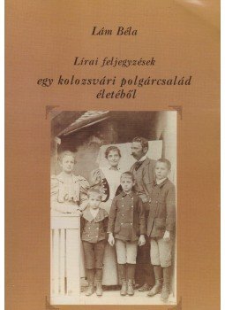 Lám Béla - Lírai feljegyzések egy kolozsvári polgárcsalád életéből Lám Béla - Lírai feljegyzések egy kolozsvári polgárcsalád életéből, Kolozsvár 2002 antikvár könyv