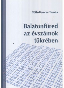 Tóth-Bencze Tamás - Balatonfüred az évszámok tükrében Tóth-Bencze Tamás - Balatonfüred az évszámok tükrében, Zánka 2011 antikvár könyv